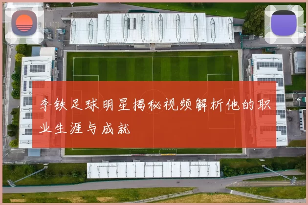李铁足球明星揭秘视频解析他的职业生涯与成就