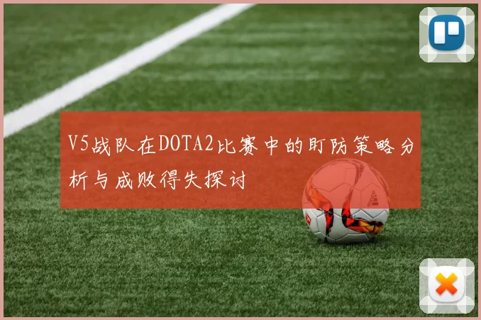 V5战队在DOTA2比赛中的盯防策略分析与成败得失探讨