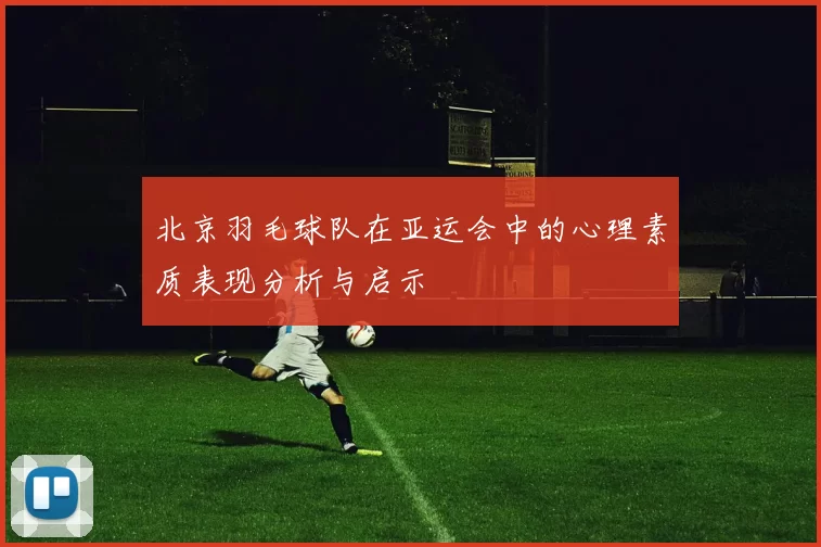 北京羽毛球队在亚运会中的心理素质表现分析与启示