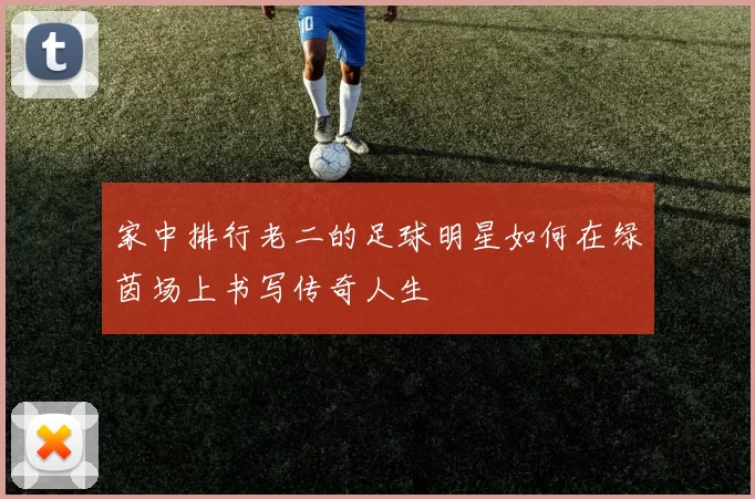 家中排行老二的足球明星如何在绿茵场上书写传奇人生