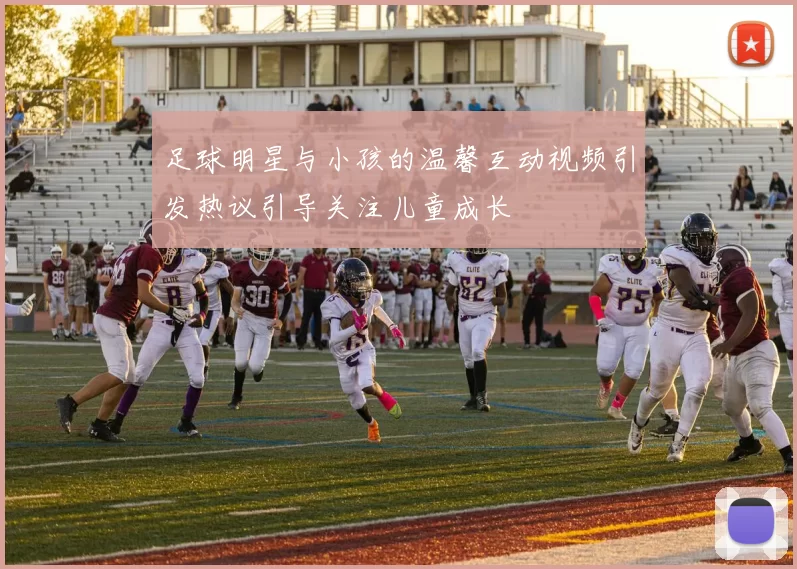 足球明星与小孩的温馨互动视频引发热议引导关注儿童成长