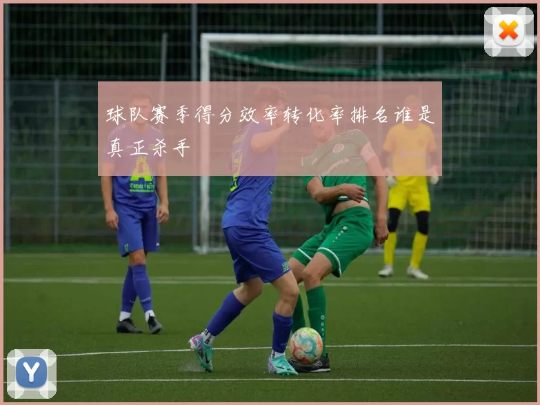 球队赛季得分效率转化率排名谁是真正杀手