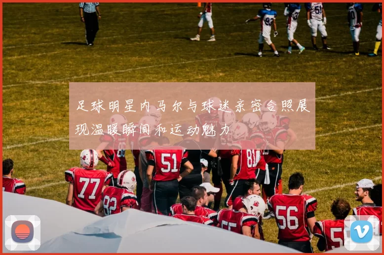 足球明星内马尔与球迷亲密合照展现温暖瞬间和运动魅力