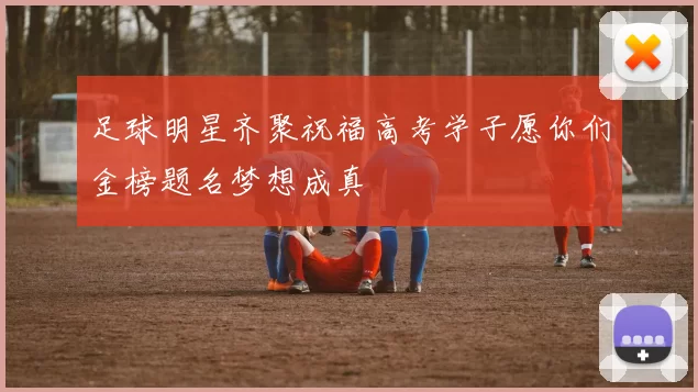 足球明星齐聚祝福高考学子愿你们金榜题名梦想成真